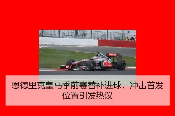 恩德里克皇马季前赛替补进球，冲击首发位置引发热议