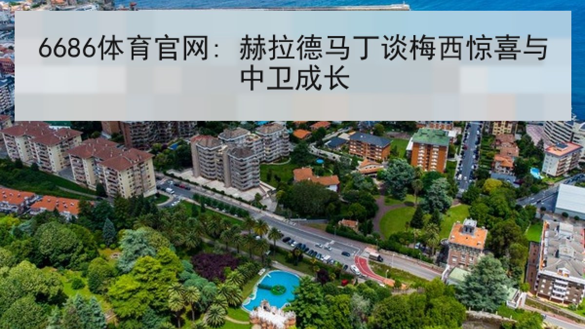 6686体育官网: 赫拉德马丁谈梅西惊喜与中卫成长