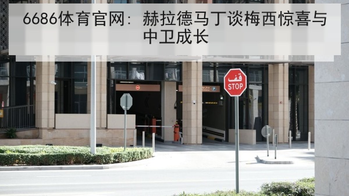 6686体育官网: 赫拉德马丁谈梅西惊喜与中卫成长