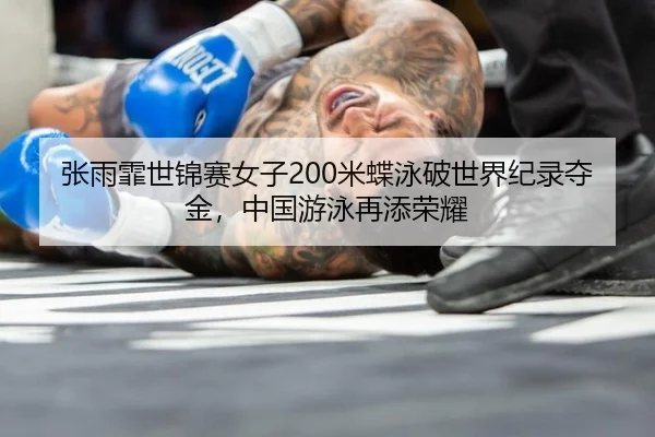 张雨霏世锦赛女子200米蝶泳破世界纪录夺金，中国游泳再添荣耀