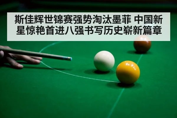 斯佳辉世锦赛强势淘汰墨菲 中国新星惊艳首进八强书写历史崭新篇章