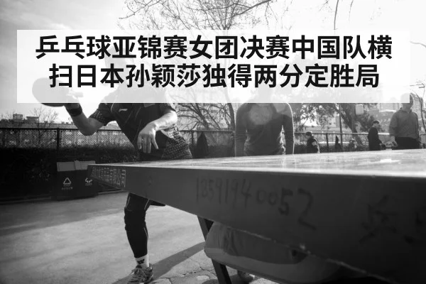 乒乓球亚锦赛女团决赛中国队横扫日本孙颖莎独得两分定胜局