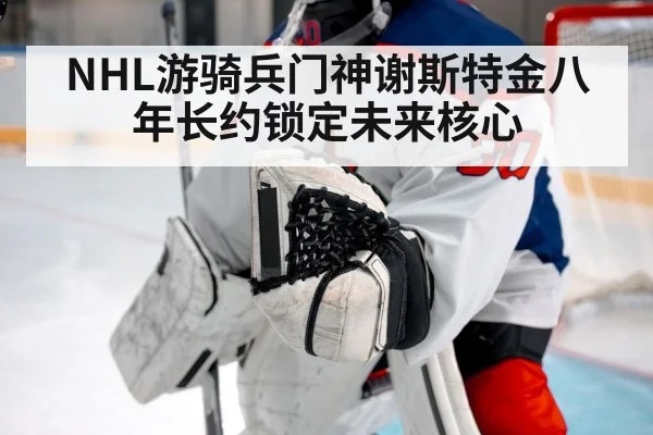 NHL游骑兵门神谢斯特金八年长约锁定未来核心