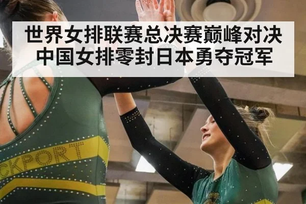 世界女排联赛总决赛巅峰对决中国女排零封日本勇夺冠军