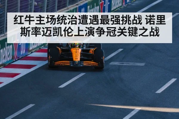 红牛主场统治遭遇最强挑战 诺里斯率迈凯伦上演争冠关键之战